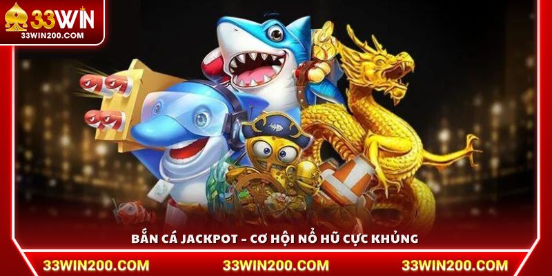 Bắn cá Jackpot – Săn nổ hũ siêu to, rinh thưởng khổng lồ 