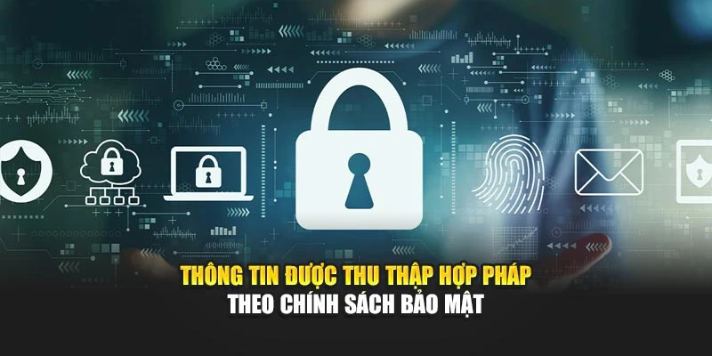 Thông tin được thu thập hợp pháp theo chính sách bảo mật